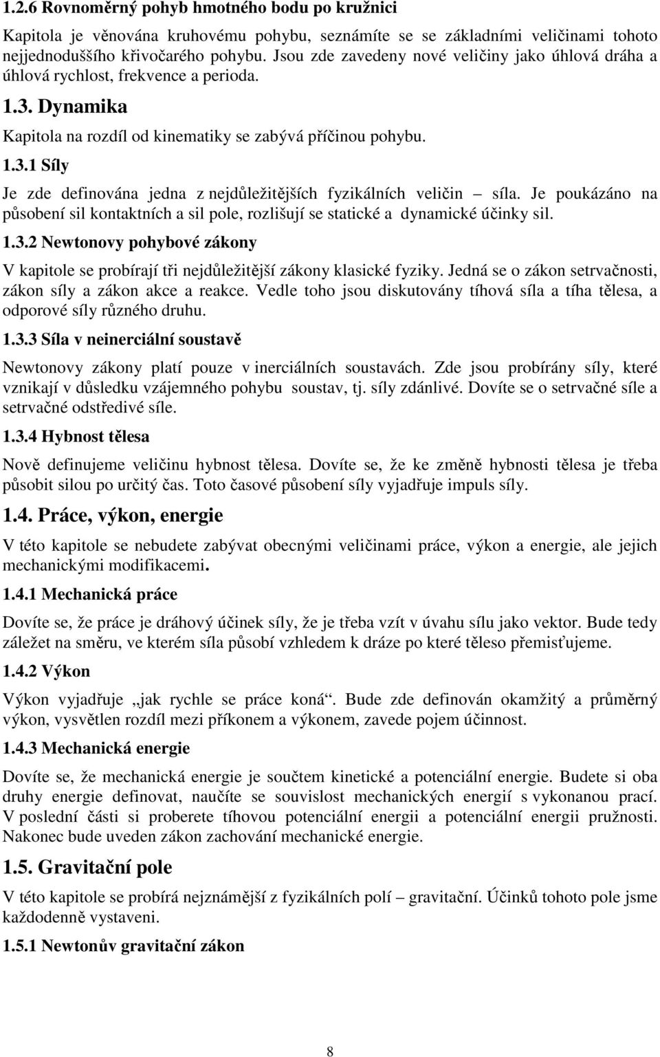 Je poukázáno na působení sil kontaktních a sil pole, rozlišují se statické a dynamické účinky sil. 1.3. Newtonovy pohybové zákony V kapitole se probírají tři nejdůležitější zákony klasické fyziky.