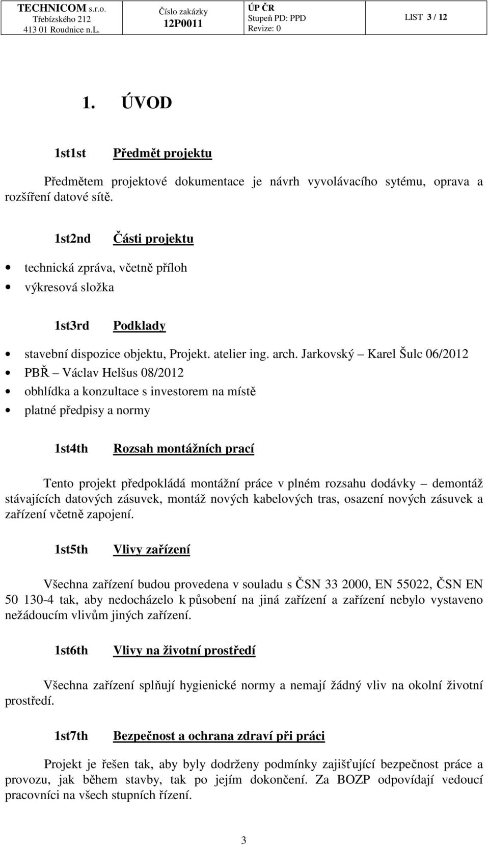 Jarkovský Karel Šulc 06/2012 PBŘ Václav Helšus 08/2012 obhlídka a konzultace s investorem na místě platné předpisy a normy 1st4th Rozsah montážních prací Tento projekt předpokládá montážní práce v