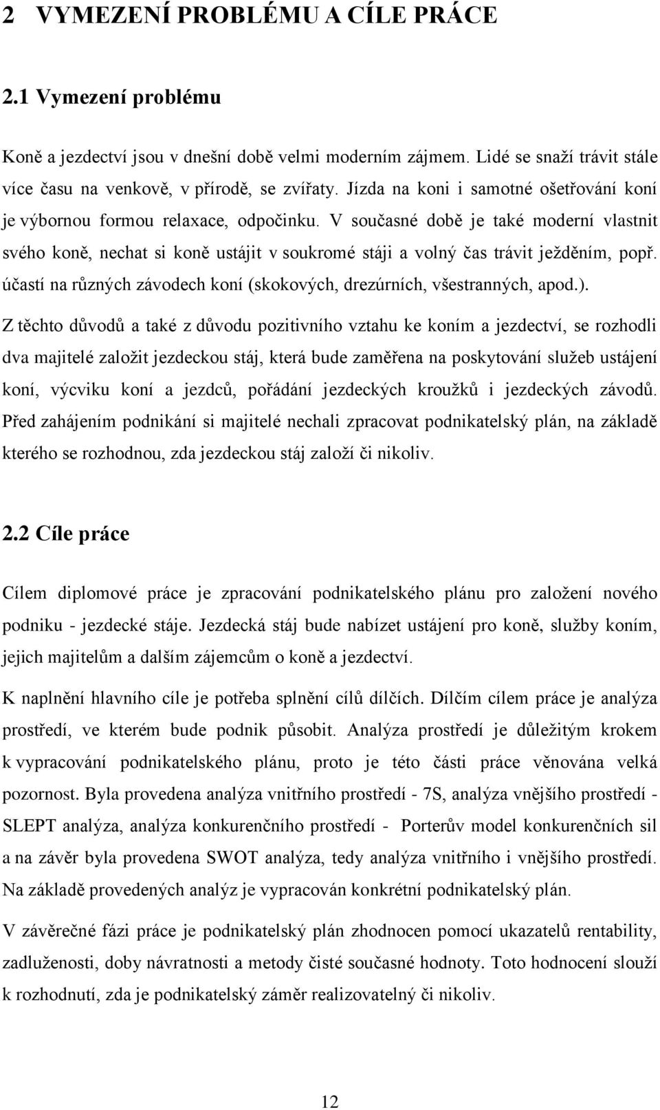 V současné době je také moderní vlastnit svého koně, nechat si koně ustájit v soukromé stáji a volný čas trávit jeţděním, popř.