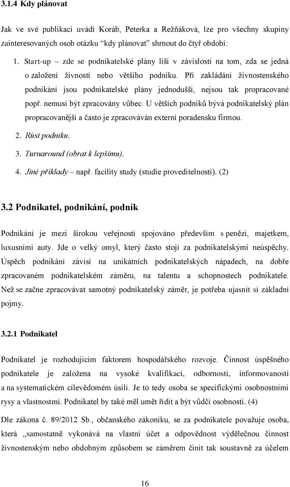 Při zakládání ţivnostenského podnikání jsou podnikatelské plány jednodušší, nejsou tak propracované popř. nemusí být zpracovány vůbec.