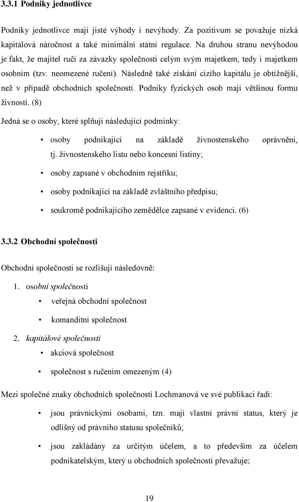 Následně také získání cizího kapitálu je obtíţnější, neţ v případě obchodních společností. Podniky fyzických osob mají většinou formu ţivnosti.