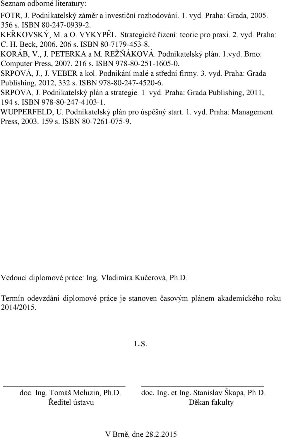 ISBN 978-80-251-1605-0. SRPOVÁ, J., J. VEBER a kol. Podnikání malé a střední firmy. 3. vyd. Praha: Grada Publishing, 2012, 332 s. ISBN 978-80-247-4520-6. SRPOVÁ, J. Podnikatelský plán a strategie. 1.