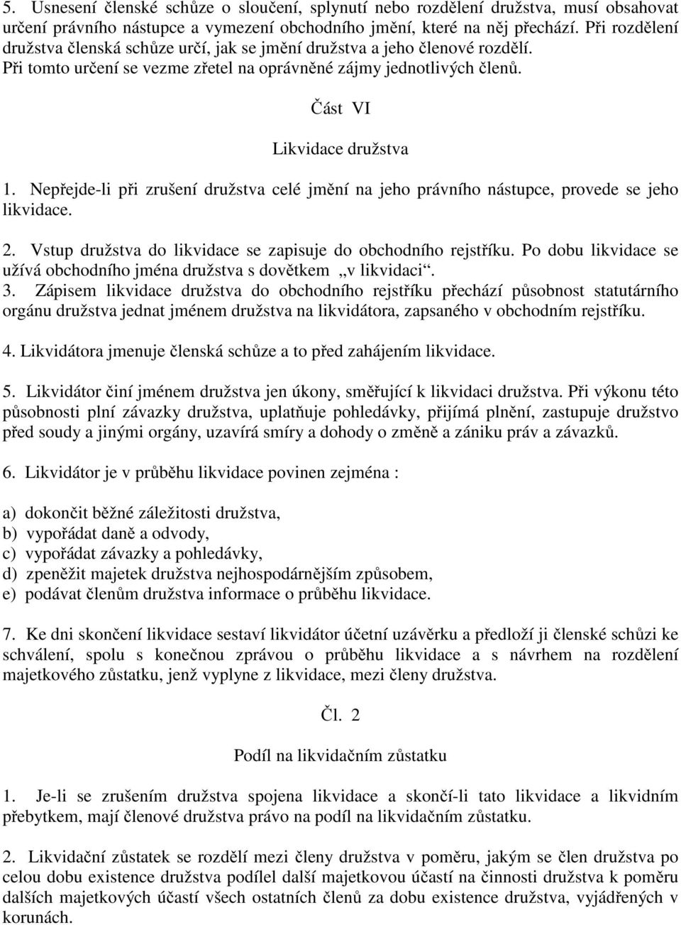 Nepřejde-li při zrušení družstva celé jmění na jeho právního nástupce, provede se jeho likvidace. 2. Vstup družstva do likvidace se zapisuje do obchodního rejstříku.