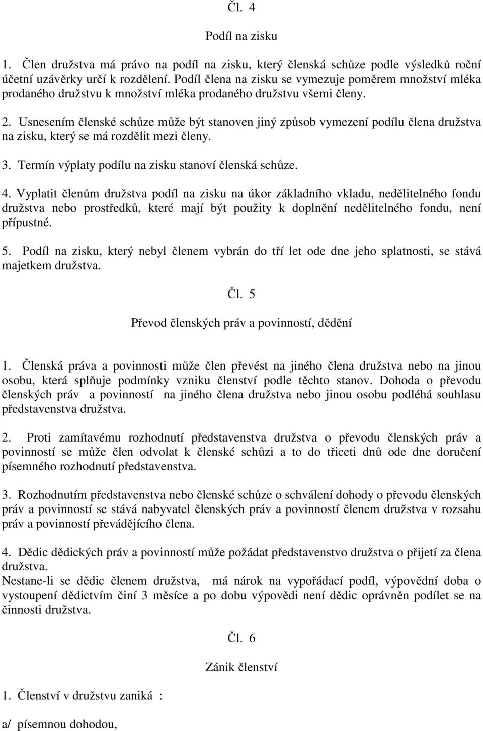 Usnesením členské schůze může být stanoven jiný způsob vymezení podílu člena družstva na zisku, který se má rozdělit mezi členy. 3. Termín výplaty podílu na zisku stanoví členská schůze. 4.