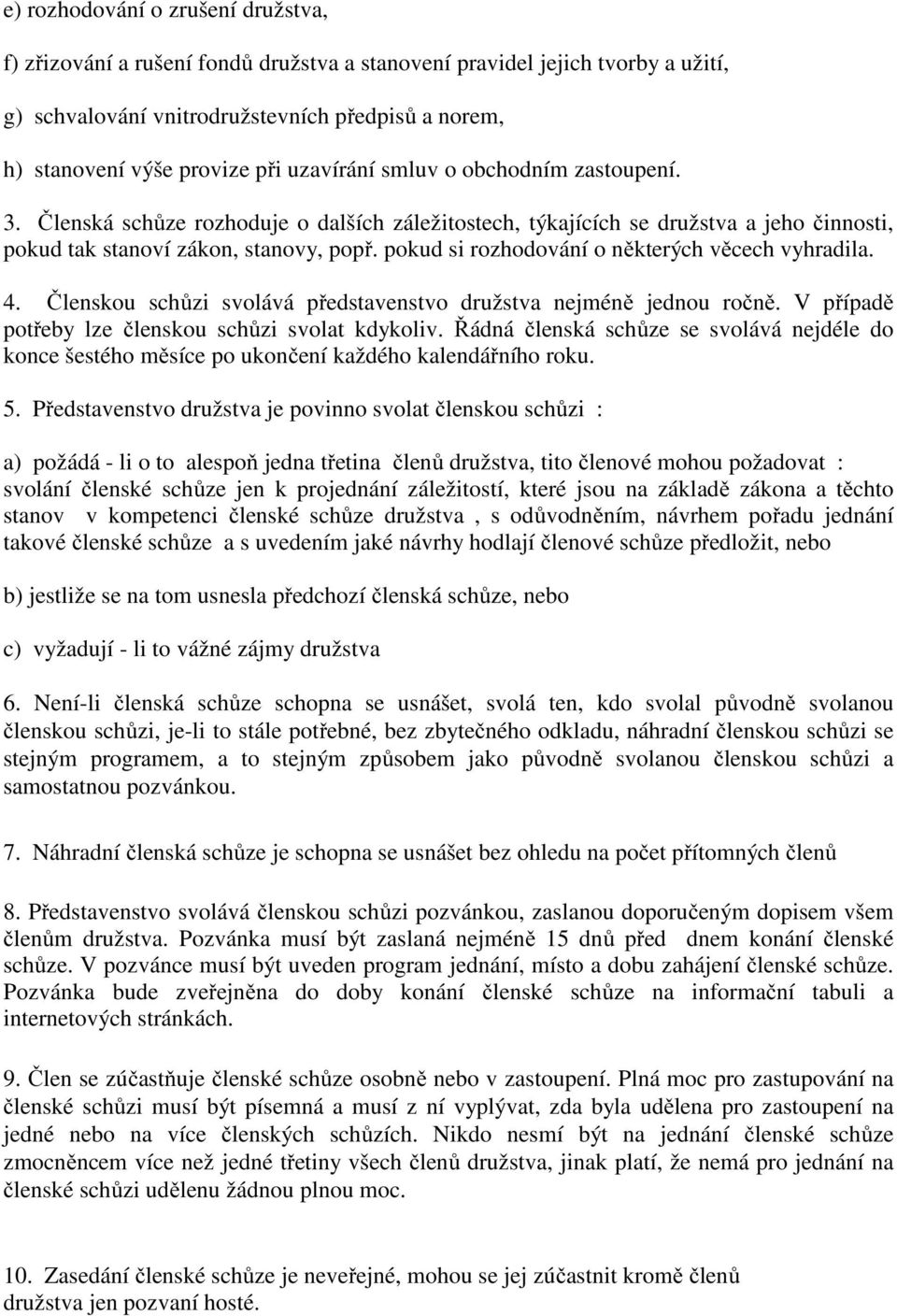 pokud si rozhodování o některých věcech vyhradila. 4. Členskou schůzi svolává představenstvo družstva nejméně jednou ročně. V případě potřeby lze členskou schůzi svolat kdykoliv.