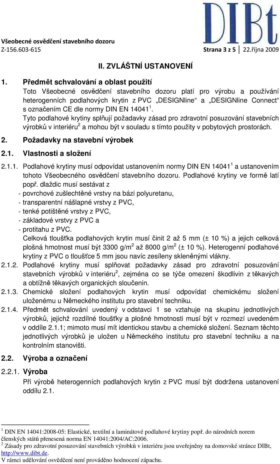 normy DIN EN 14041 1. Tyto podlahové krytiny splňují požadavky zásad pro zdravotní posuzování stavebních výrobků v interiéru 2 a mohou být v souladu s tímto použity v pobytových prostorách. 2. Požadavky na stavební výrobek 2.