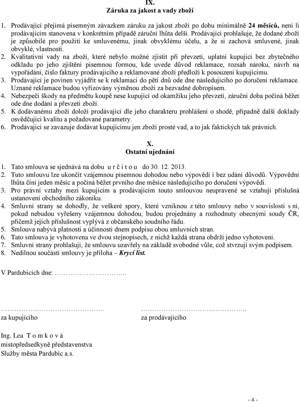 Kvalitativní vady na zboží, které nebylo možné zjistit při převzetí, uplatní kupující bez zbytečného odkladu po jeho zjištění písemnou formou, kde uvede důvod reklamace, rozsah nároku, návrh na