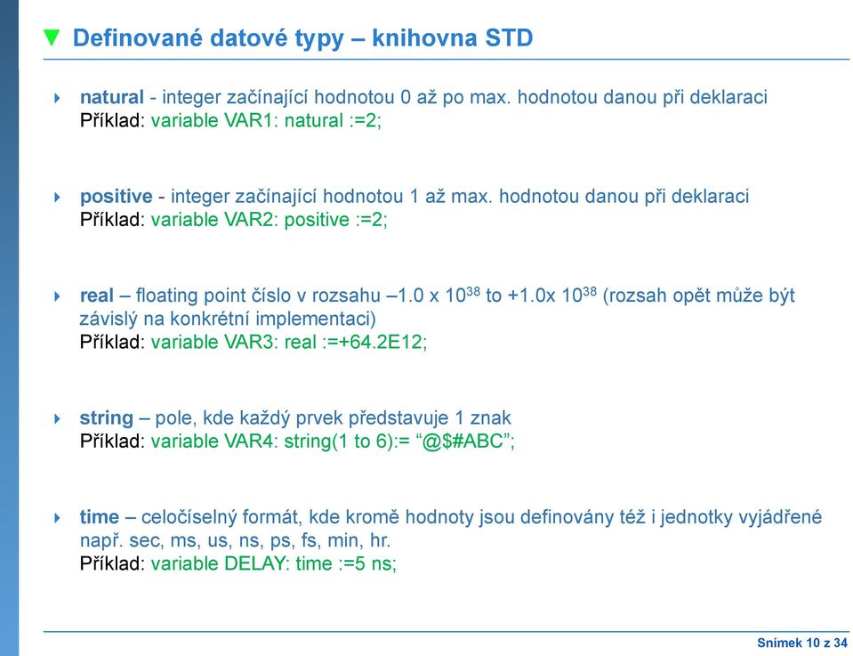 hodnotou danou při deklaraci Příklad: variable VAR2: positive :=2; real floating point číslo v rozsahu 1.0 x 10 38 to +1.