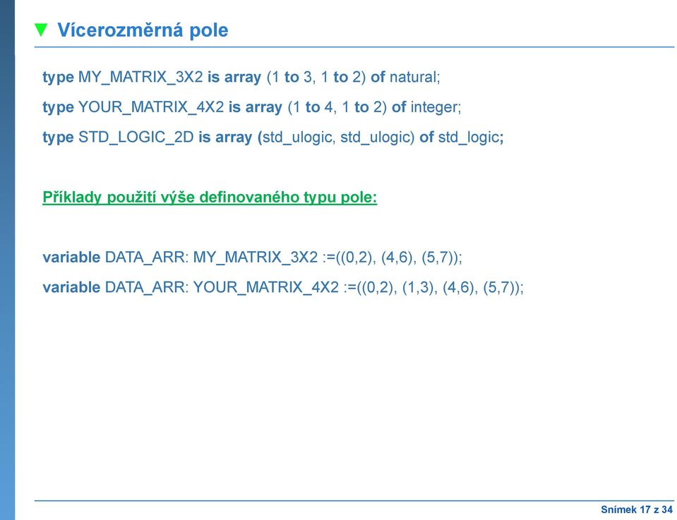 std_logic; Příklady použití výše definovaného typu pole: variable DATA_ARR: MY_MATRIX_3X2