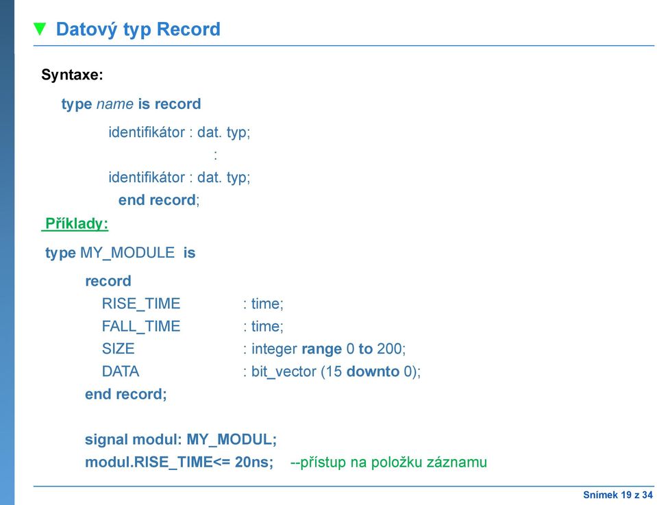 typ; end record; Příklady: type MY_MODULE is record RISE_TIME : time; FALL_TIME : time;