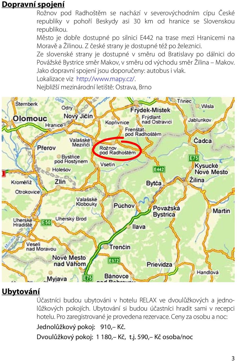 Ze slovenské strany je dostupné v směru od Bratislavy po dálnici do Povážské Bystrice směr Makov, v směru od východu směr Žilina Makov. Jako dopravní spojení jsou doporučeny: autobus i vlak.