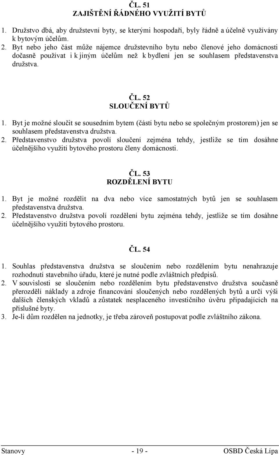 Byt je možné sloučit se sousedním bytem (částí bytu nebo se společným prostorem) jen se souhlasem představenstva družstva. 2.