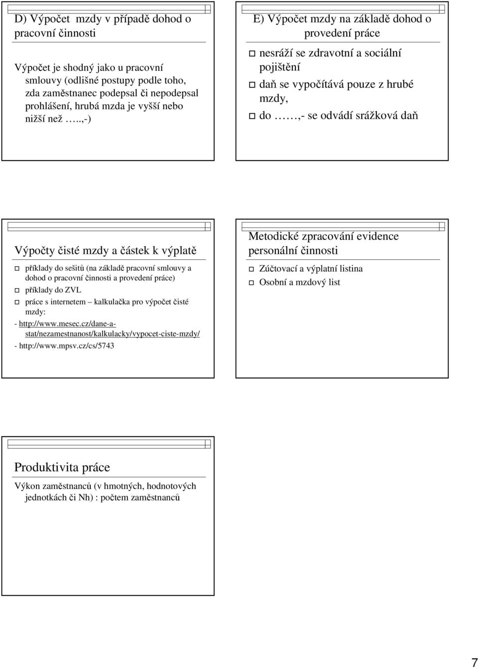 .,-) E) Výpočet mzdy na základě dohod o provedení práce nesráží se zdravotní a sociální pojištění daň se vypočítává pouze z hrubé mzdy, do,- se odvádí srážková daň Výpočty čisté mzdy a částek k