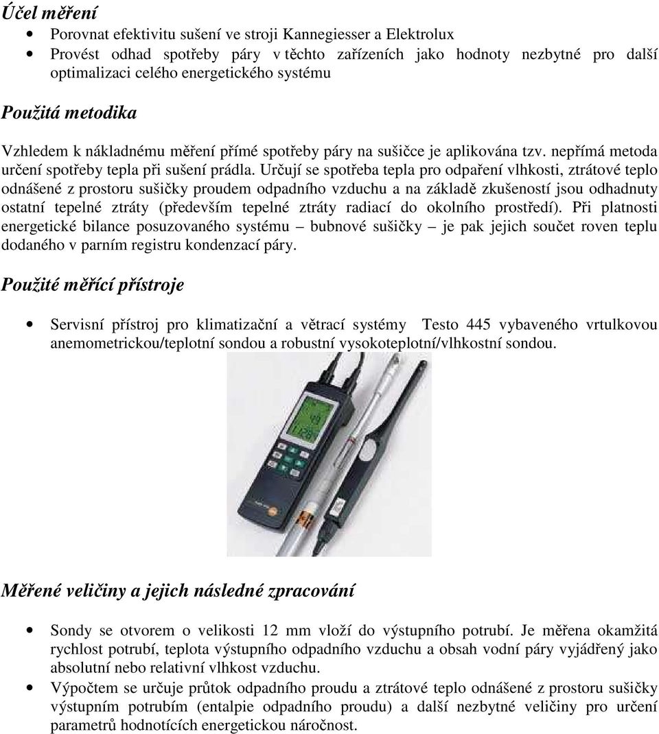 Určují se spotřeba tepla pro odpaření vlhkosti, ztrátové teplo odnášené z prostoru sušičky proudem odpadního vzduchu a na základě zkušeností jsou odhadnuty ostatní tepelné ztráty (především tepelné