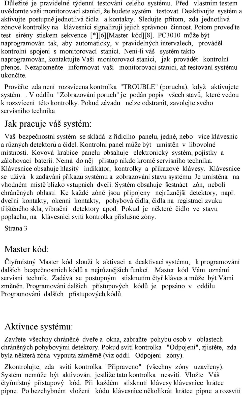 Potom proveďte test sirény stiskem sekvence [*][6][Master kód][8]. PC3010 může být naprogramován tak, aby automaticky, v pravidelných intervalech, prováděl kontrolní spojení s monitorovací stanicí.