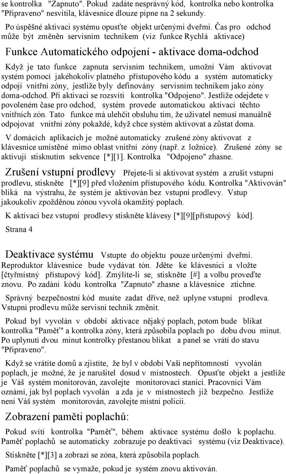 aktivovat systém pomocí jakéhokoliv platného přístupového kódu a systém automaticky odpojí vnitřní zóny, jestliže byly definovány servisním technikem jako zóny doma-odchod.