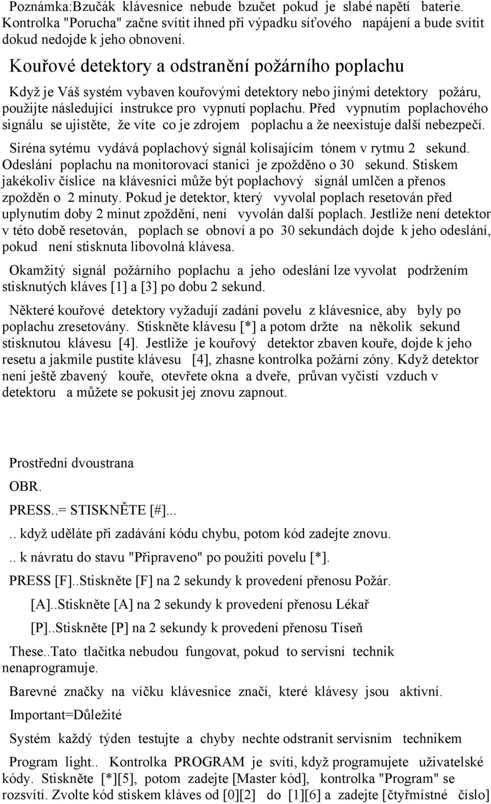 Před vypnutím poplachového signálu se ujistěte, že víte co je zdrojem poplachu a že neexistuje další nebezpečí. Siréna sytému vydává poplachový signál kolísajícím tónem v rytmu 2 sekund.