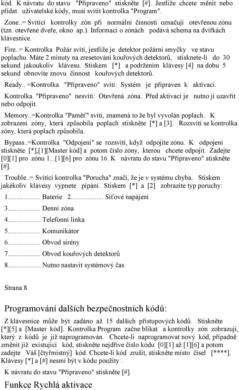 .= Kontrolka Požár svítí, jestliže je detektor požární smyčky ve stavu poplachu. Máte 2 minuty na zresetování kouřových detektorů, stisknete-li do 30 sekund jakoukoliv klávesu.