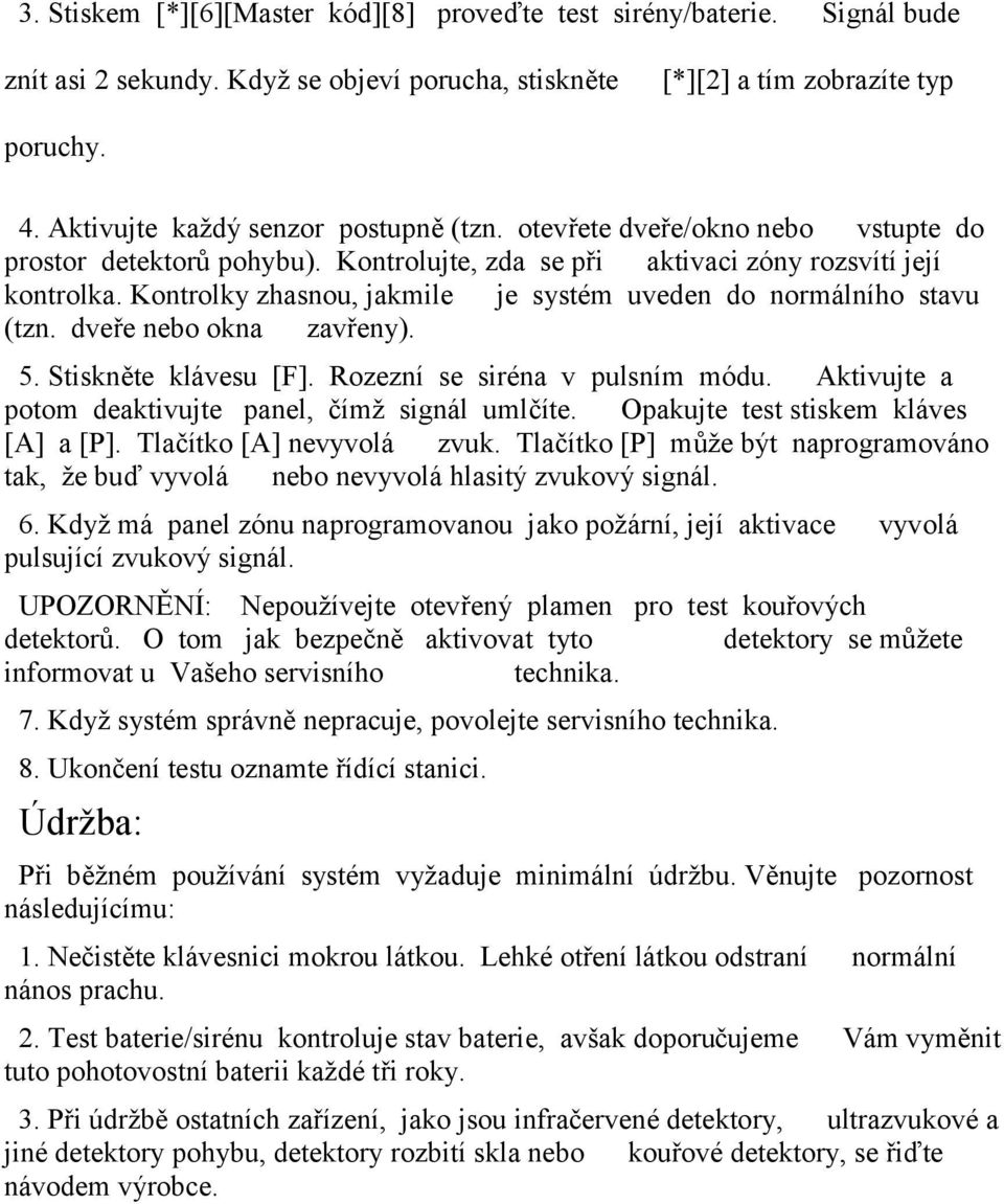 Kontrolky zhasnou, jakmile je systém uveden do normálního stavu (tzn. dveře nebo okna zavřeny). 5. Stiskněte klávesu [F]. Rozezní se siréna v pulsním módu.