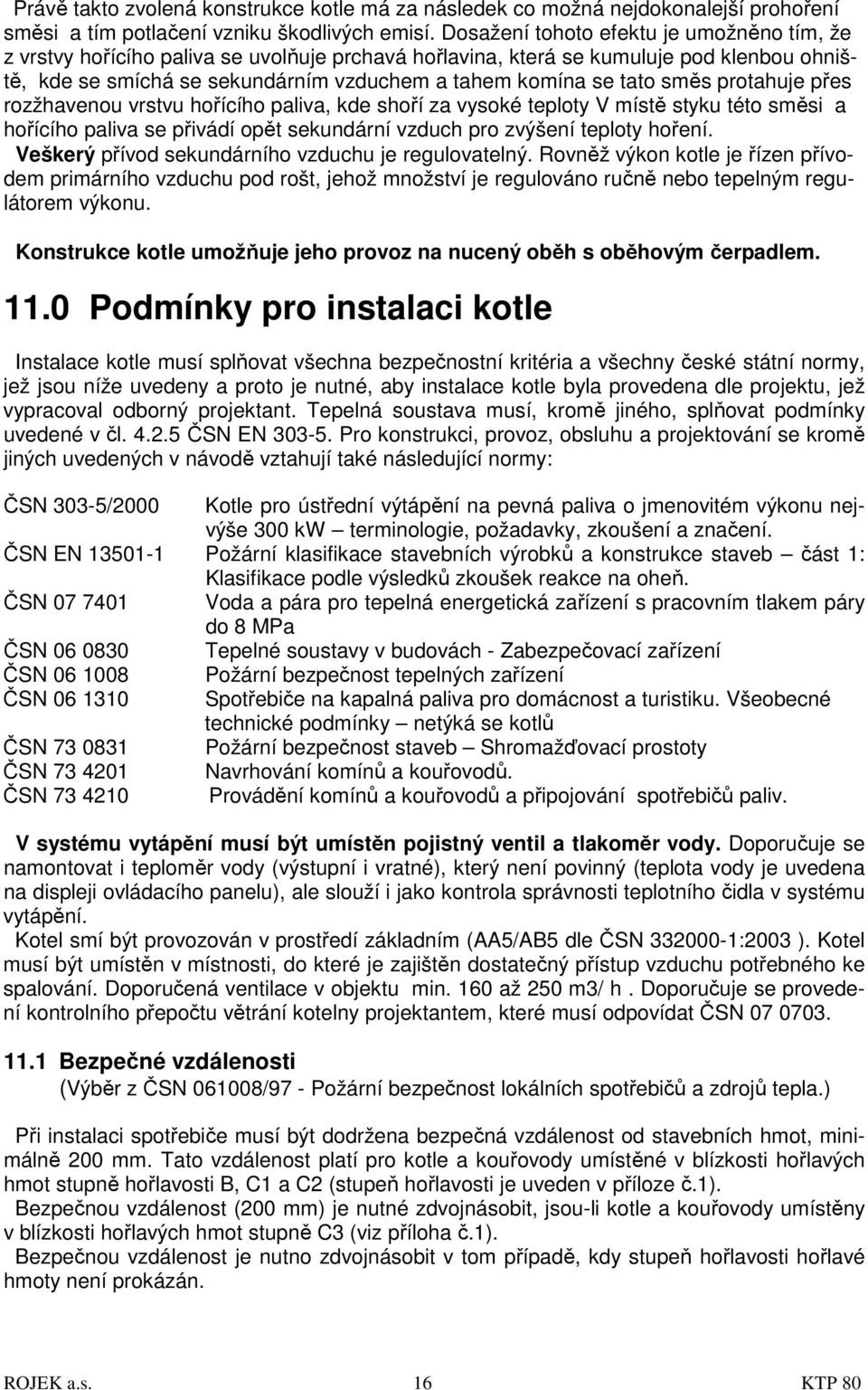 směs protahuje přes rozžhavenou vrstvu hořícího paliva, kde shoří za vysoké teploty V místě styku této směsi a hořícího paliva se přivádí opět sekundární vzduch pro zvýšení teploty hoření.