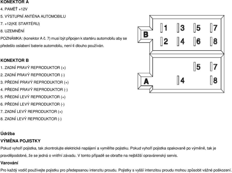 PŘEDNÍ PRAVÝ REPRODUKTOR (+) 4. PŘEDNÍ PRAVÝ REPRODUKTOR (-) 5. PŘEDNÍ LEVÝ REPRODUKTOR (+) 6. PŘEDNÍ LEVÝ REPRODUKTOR (-) 7. ZADNÍ LEVÝ REPRODUKTOR (+) 8.