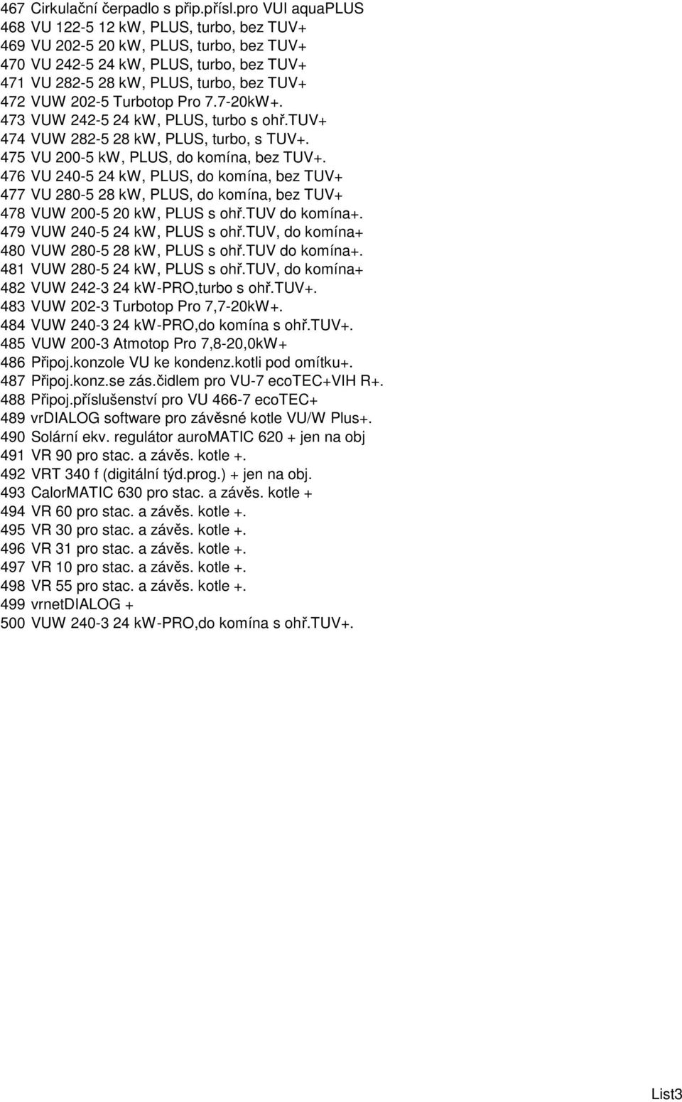 Turbotop Pro 7.7-20kW+. 473 VUW 242-5 24 kw, PLUS, turbo s ohř.tuv+ 474 VUW 282-5 28 kw, PLUS, turbo, s TUV+. 475 VU 200-5 kw, PLUS, do komína, bez TUV+.