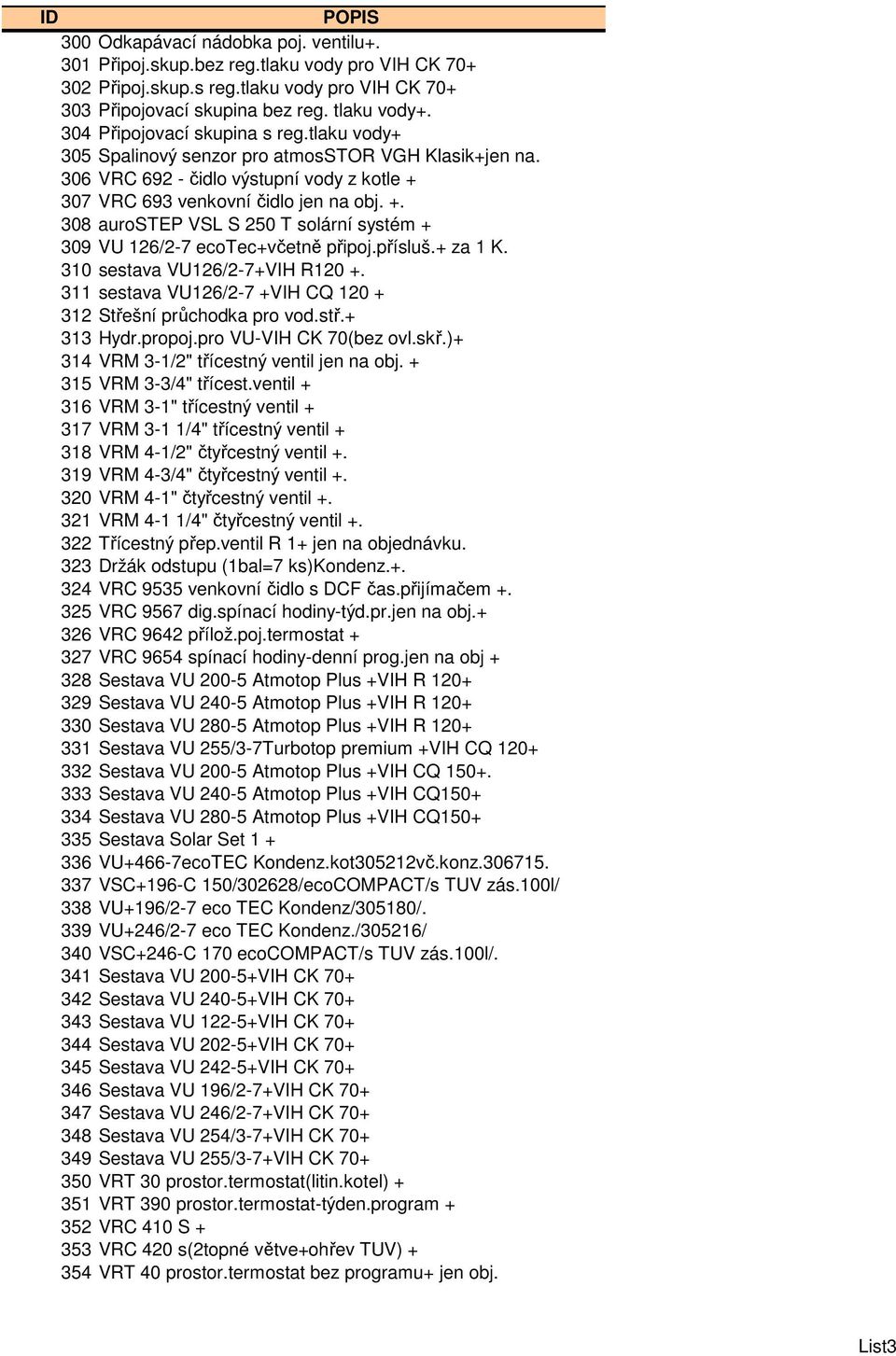 307 VRC 693 venkovní čidlo jen na obj. +. 308 aurostep VSL S 250 T solární systém + 309 VU 126/2-7 ecotec+včetně připoj.přísluš.+ za 1 K. 310 sestava VU126/2-7+VIH R120 +.