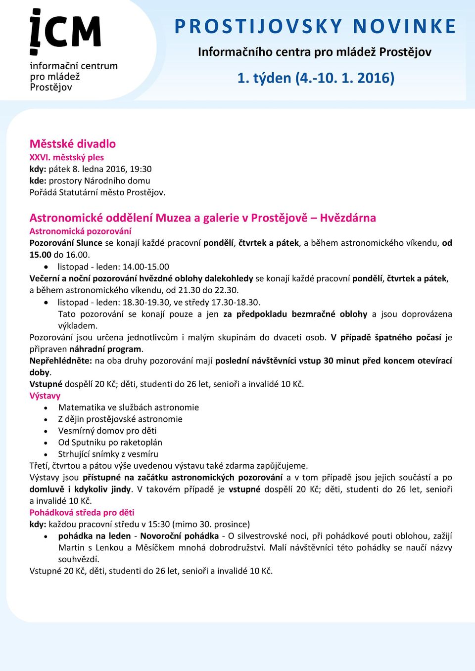 00 do 16.00. listopad - leden: 14.00-15.00 Večerní a noční pozorování hvězdné oblohy dalekohledy se konají každé pracovní pondělí, čtvrtek a pátek, a během astronomického víkendu, od 21.30 