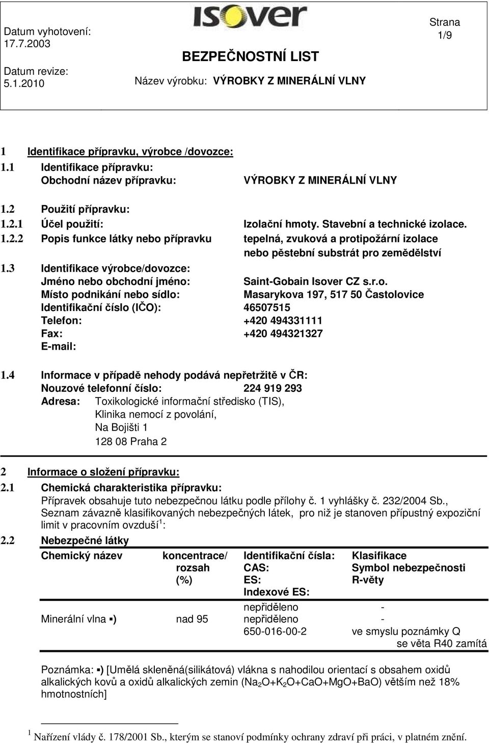 3 Identifikace výrobce/dovozce: Jméno nebo obchodní jméno: Saint-Gobain Isover CZ s.r.o. Místo podnikání nebo sídlo: Masarykova 197, 517 50 Častolovice Identifikační číslo (IČO): 46507515 Telefon: +420 494331111 Fax: +420 494321327 E-mail: 1.