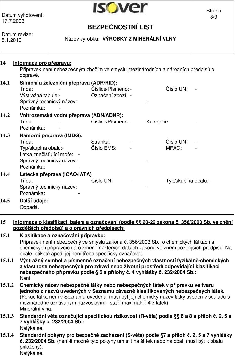 3 Námořní přeprava (IMDG): Třída: - Stránka: - Číslo UN: - Typ/skupina obalu:- Číslo EMS: - MFAG: - Látka znečišťující moře: - Správný technický název: - Poznámka: - 14.