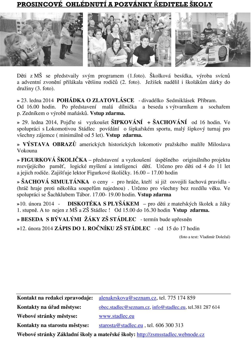 Po představení malá dílnička a beseda s výtvarníkem a sochařem p. Zedníkem o výrobě maňásků. Vstup zdarma.» 29. ledna 2014, Pojďte si vyzkoušet ŠIPKOVÁNÍ + ŠACHOVÁNÍ od 16 hodin.