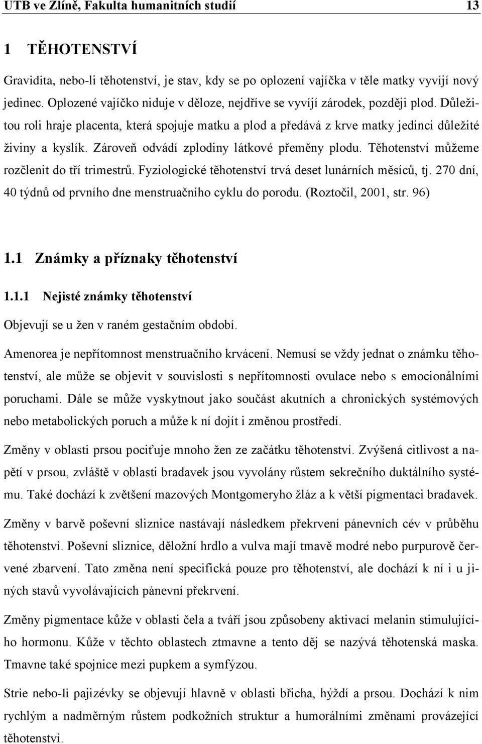 Zároveň odvádí zplodiny látkové přeměny plodu. Těhotenství můžeme rozčlenit do tří trimestrů. Fyziologické těhotenství trvá deset lunárních měsíců, tj.