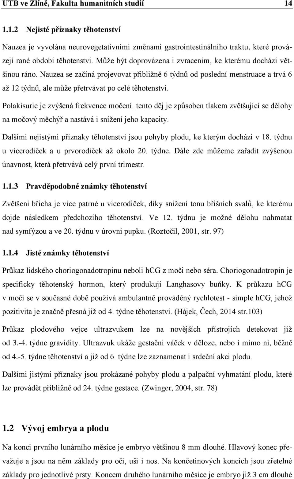 Polakisurie je zvýšená frekvence močení. tento děj je způsoben tlakem zvětšující se dělohy na močový měchýř a nastává i snížení jeho kapacity.