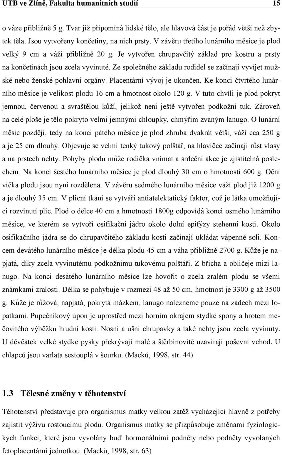 Ze společného základu rodidel se začínají vyvíjet mužské nebo ženské pohlavní orgány. Placentární vývoj je ukončen. Ke konci čtvrtého lunárního měsíce je velikost plodu 16 cm a hmotnost okolo 120 g.