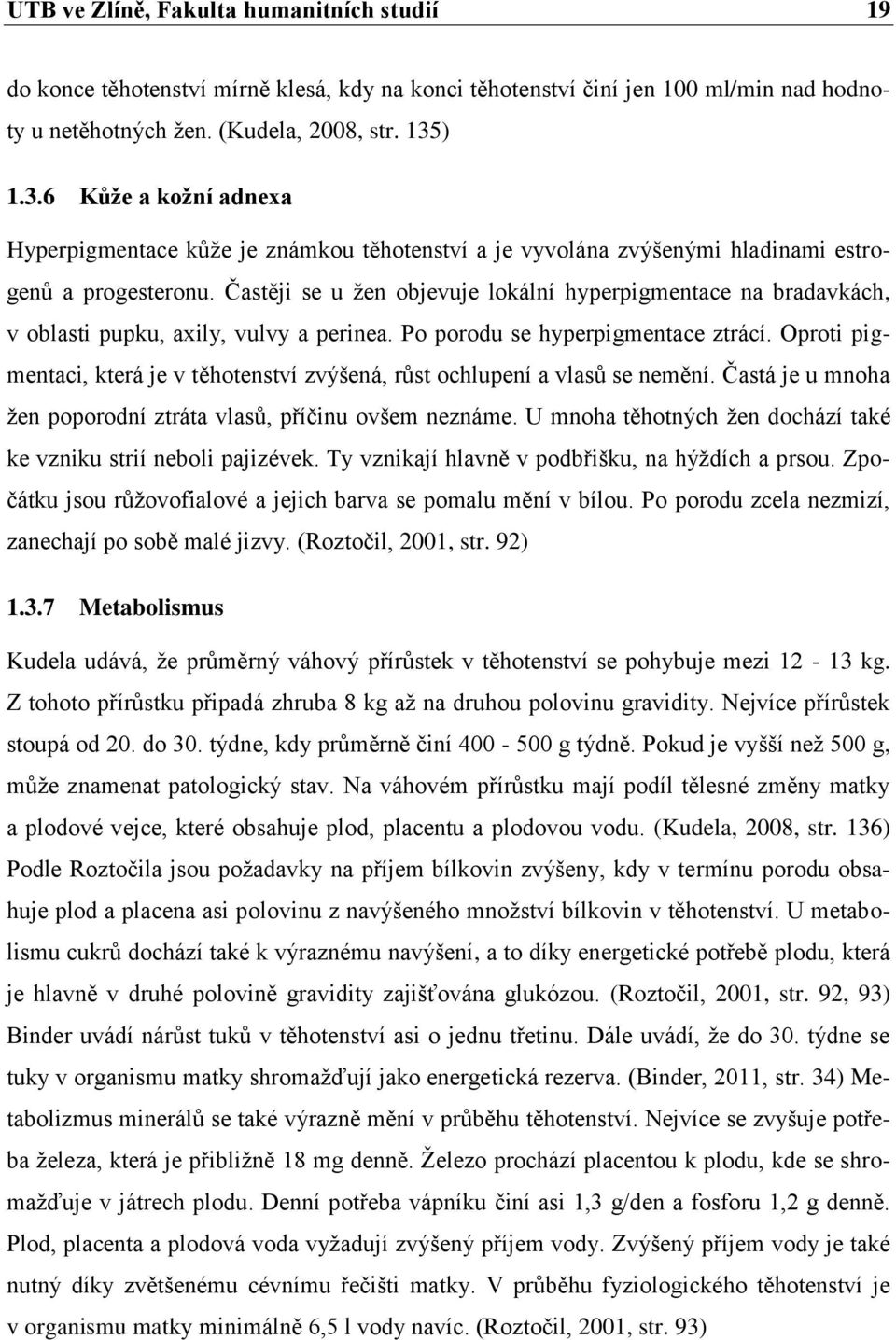 Častěji se u žen objevuje lokální hyperpigmentace na bradavkách, v oblasti pupku, axily, vulvy a perinea. Po porodu se hyperpigmentace ztrácí.