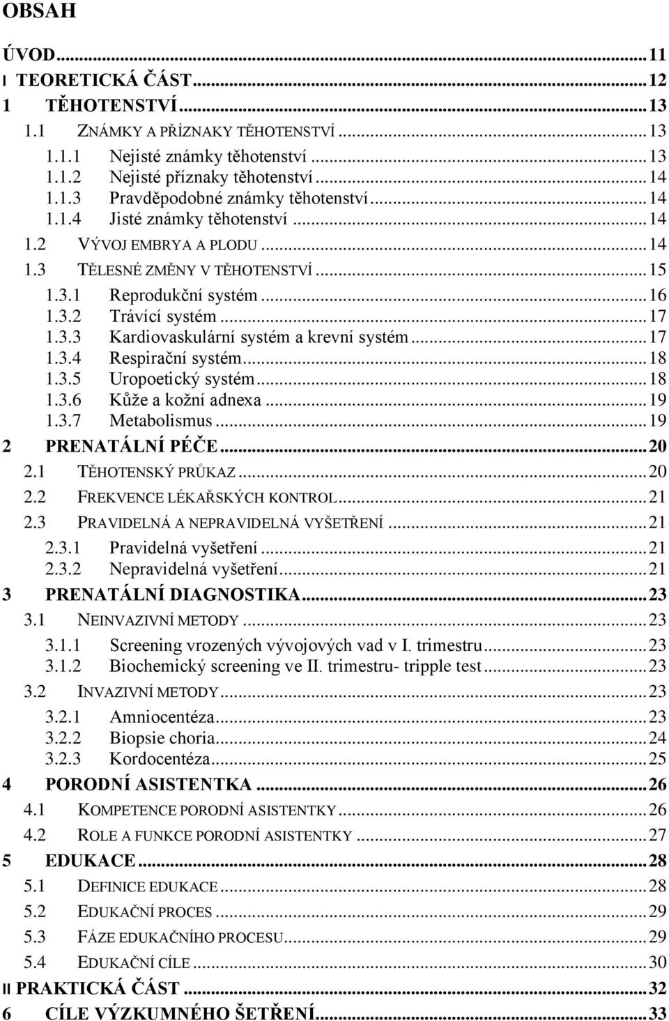 .. 17 1.3.4 Respirační systém... 18 1.3.5 Uropoetický systém... 18 1.3.6 Kůže a kožní adnexa... 19 1.3.7 Metabolismus... 19 2 PRENATÁLNÍ PÉČE... 20 2.1 TĚHOTENSKÝ PRŮKAZ... 20 2.2 FREKVENCE LÉKAŘSKÝCH KONTROL.