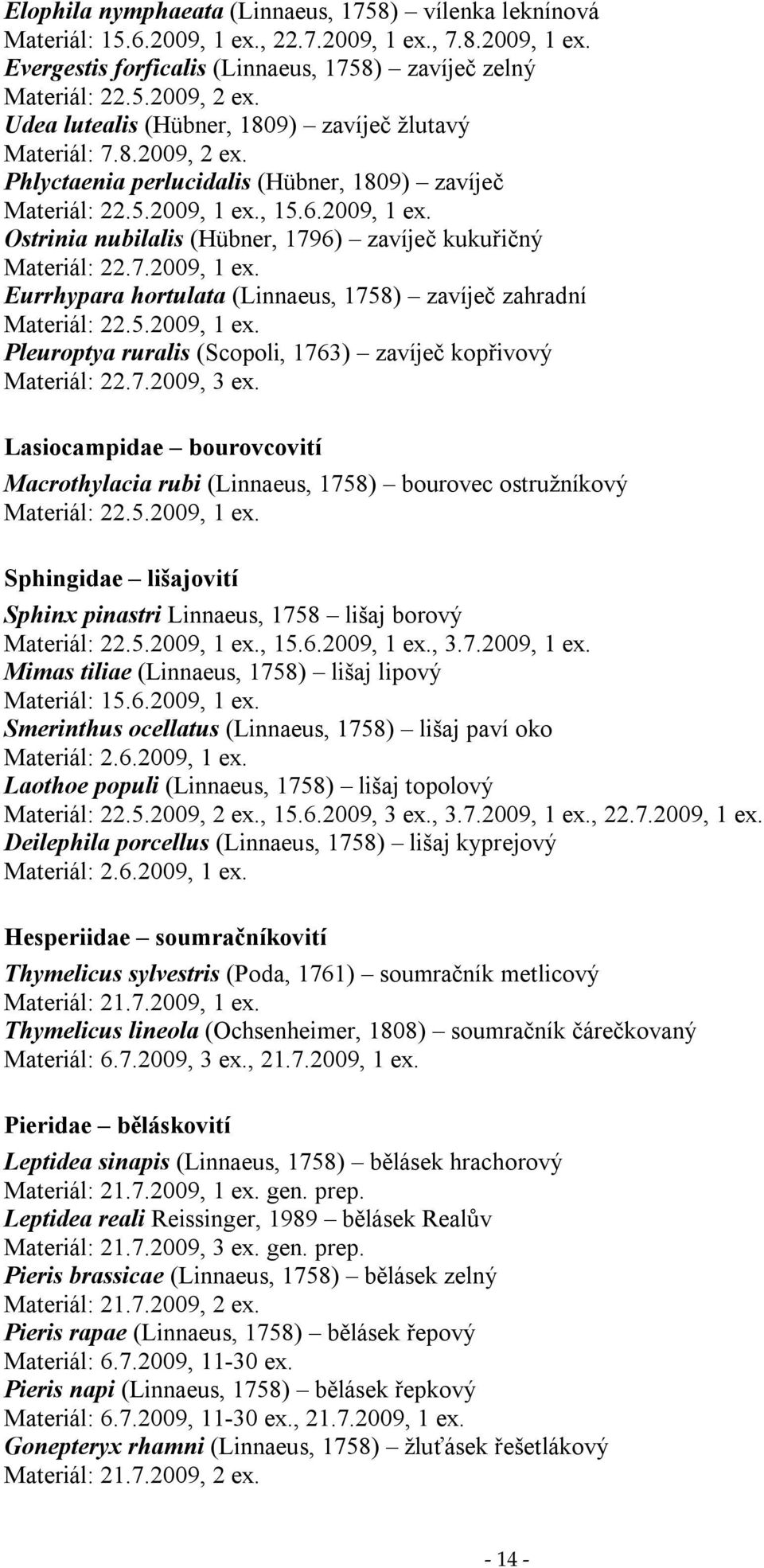 , 5.6.2009, ex. Ostrinia nubilalis (Hübner, 796) zavíječ kukuřičný Materiál: 22.7.2009, ex. Eurrhypara hortulata (Linnaeus, 758) zavíječ zahradní Materiál: 22.5.2009, ex. Pleuroptya ruralis (Scopoli, 763) zavíječ kopřivový Materiál: 22.