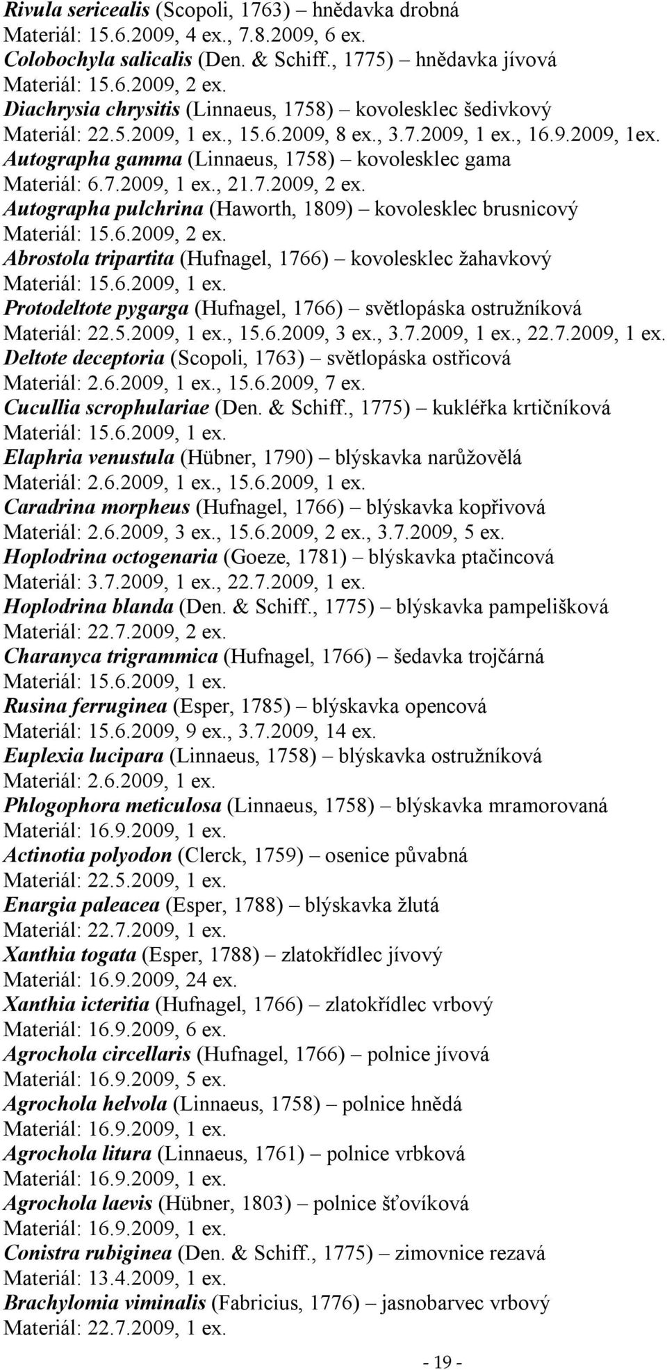 7.2009, 2 ex. Autographa pulchrina (Haworth, 809) kovolesklec brusnicový Materiál: 5.6.2009, 2 ex. Abrostola tripartita (Hufnagel, 766) kovolesklec žahavkový Materiál: 5.6.2009, ex.