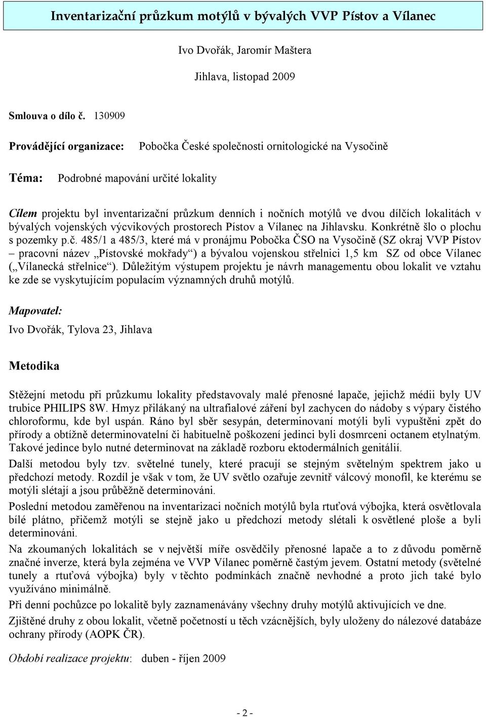 dílčích lokalitách v bývalých vojenských výcvikových prostorech Pístov a Vílanec na Jihlavsku. Konkrétně šlo o plochu s pozemky p.č. 485/ a 485/3, které má v pronájmu Pobočka ČSO na Vysočině (SZ okraj VVP Pístov pracovní název Pístovské mokřady ) a bývalou vojenskou střelnici,5 km SZ od obce Vílanec ( Vílanecká střelnice ).