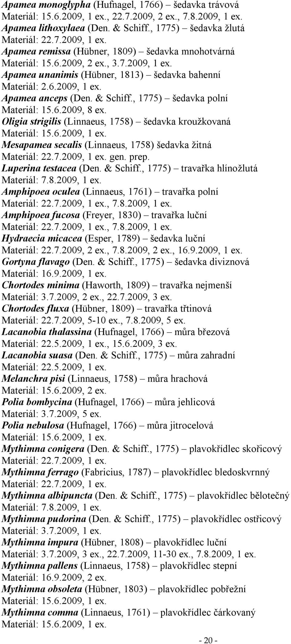 Oligia strigilis (Linnaeus, 758) šedavka kroužkovaná Materiál: 5.6.2009, ex. Mesapamea secalis (Linnaeus, 758) šedavka žitná Materiál: 22.7.2009, ex. gen. prep. Luperina testacea (Den. & Schiff.