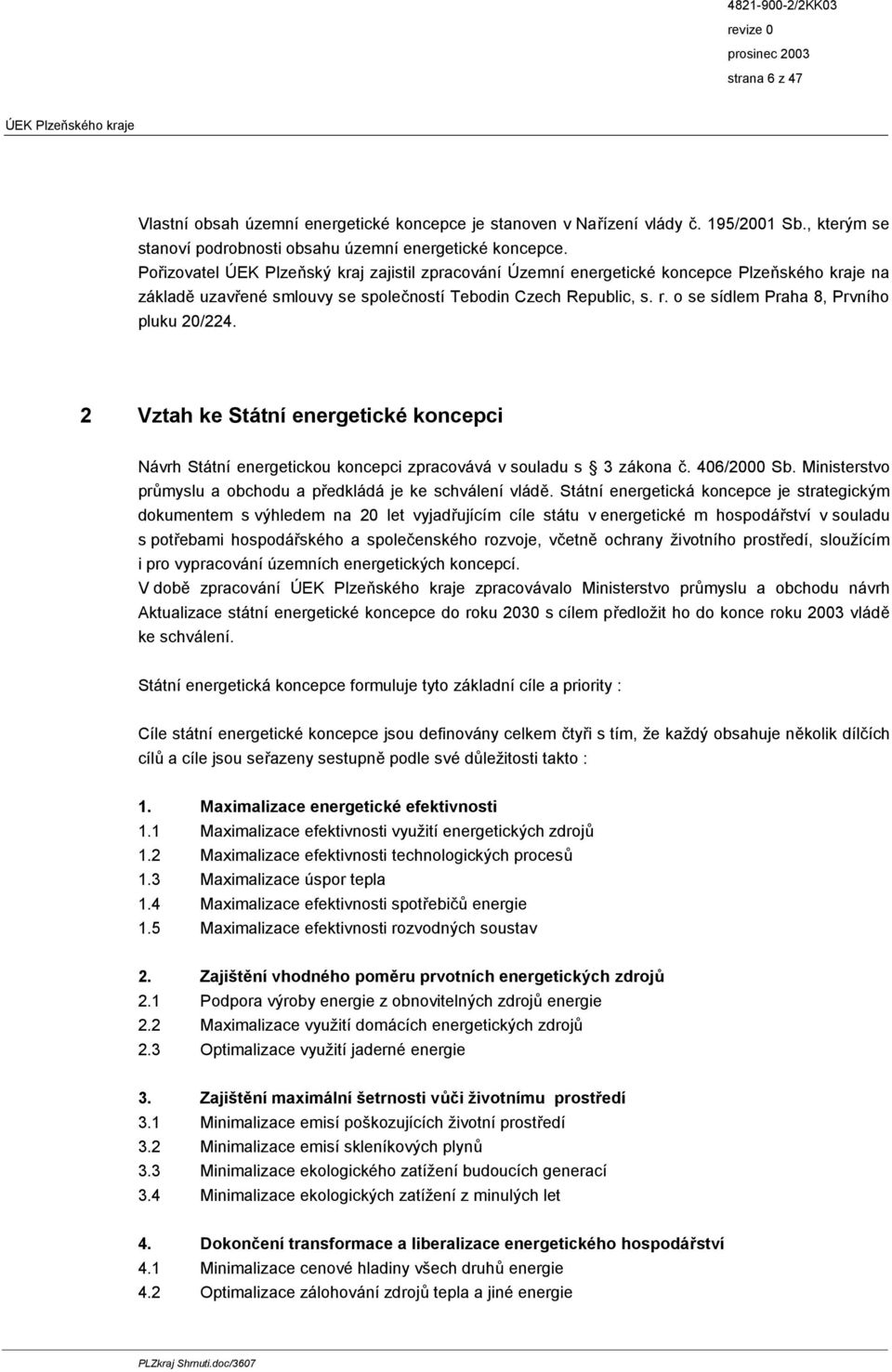 o se sídlem Praha 8, Prvního pluku 20/224. 2 Vztah ke Státní energetické koncepci Návrh Státní energetickou koncepci zpracovává v souladu s 3 zákona č. 406/2000 Sb.