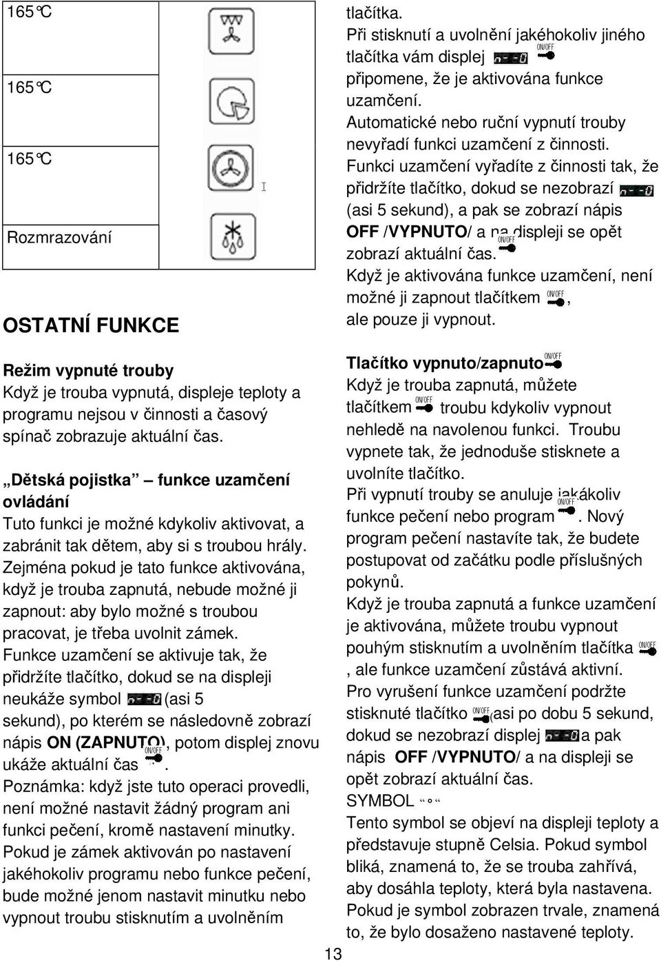 Funkci uzamčení vyřadíte z činnosti tak, že přidržíte tlačítko, dokud se nezobrazí (asi 5 sekund), a pak se zobrazí nápis OFF /VYPNUTO/ a na displeji se opět zobrazí aktuální čas.