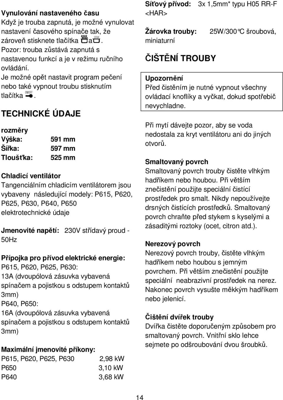 TECHNICKÉ ÚDAJE rozměry Výška: Šířka: Tloušťka: 591 mm 597 mm 525 mm Chladicí ventilátor Tangenciálním chladicím ventilátorem jsou vybaveny následující modely: P615, P620, P625, P630, P640, P650