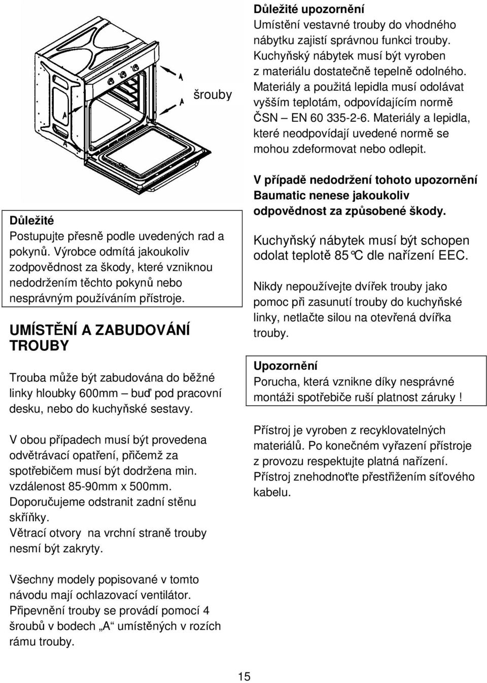 V obou případech musí být provedena odvětrávací opatření, přičemž za spotřebičem musí být dodržena min. vzdálenost 85-90mm x 500mm. Doporučujeme odstranit zadní stěnu skříňky.