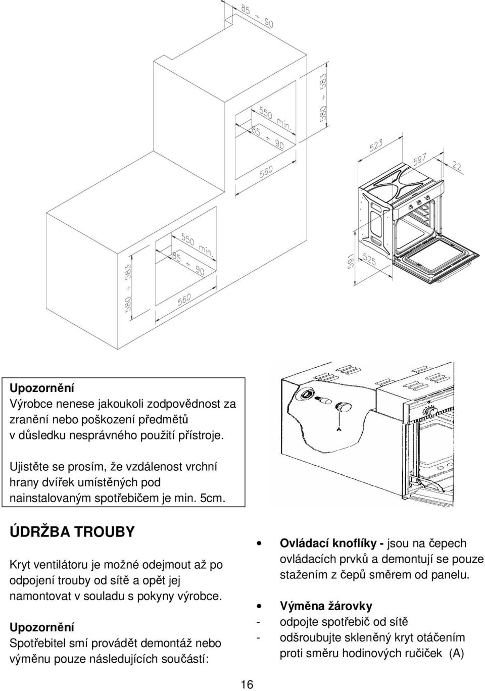 ÚDRŽBA TROUBY Kryt ventilátoru je možné odejmout až po odpojení trouby od sítě a opět jej namontovat v souladu s pokyny výrobce.