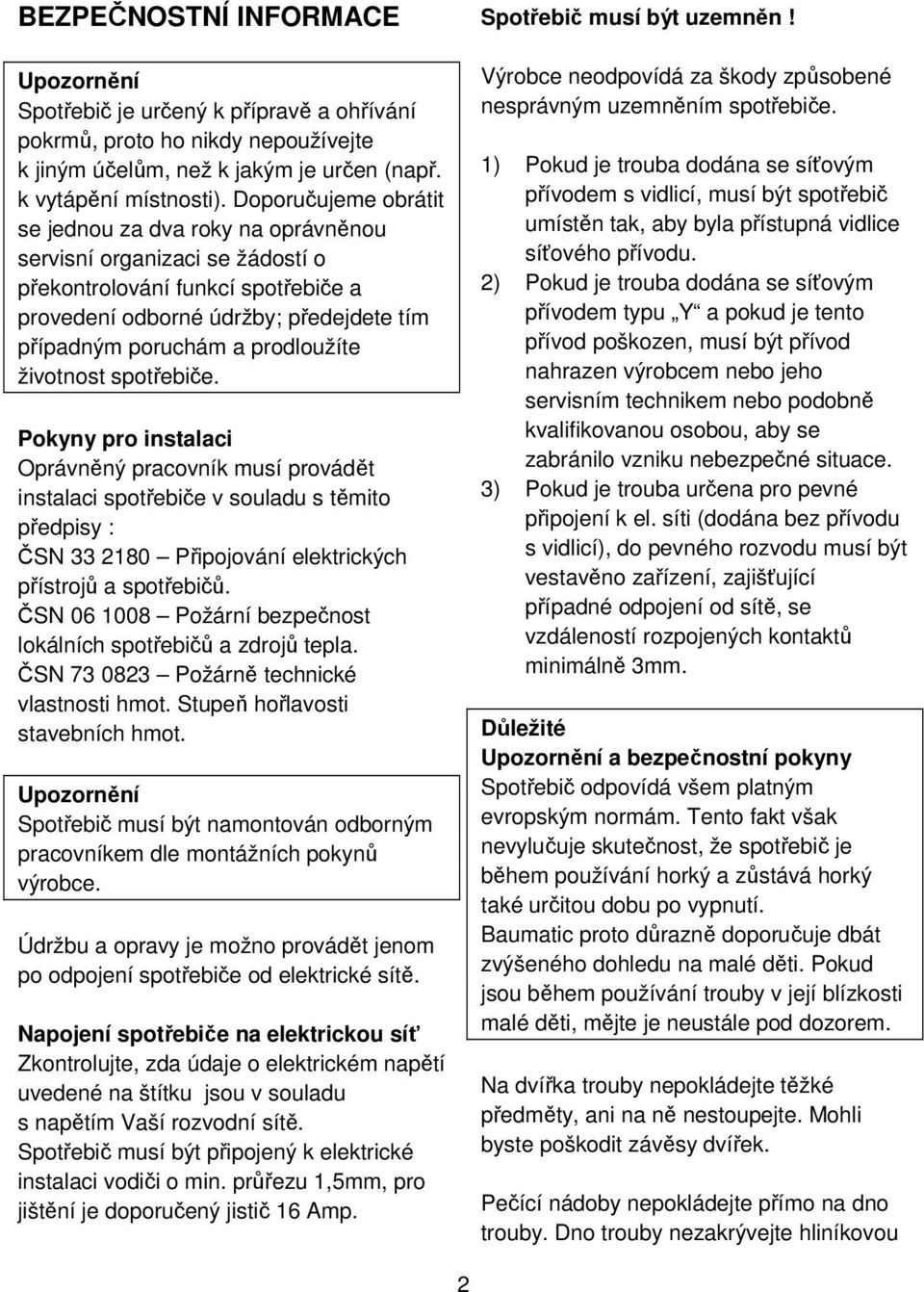 životnost spotřebiče. Pokyny pro instalaci Oprávněný pracovník musí provádět instalaci spotřebiče v souladu s těmito předpisy : ČSN 33 2180 Připojování elektrických přístrojů a spotřebičů.