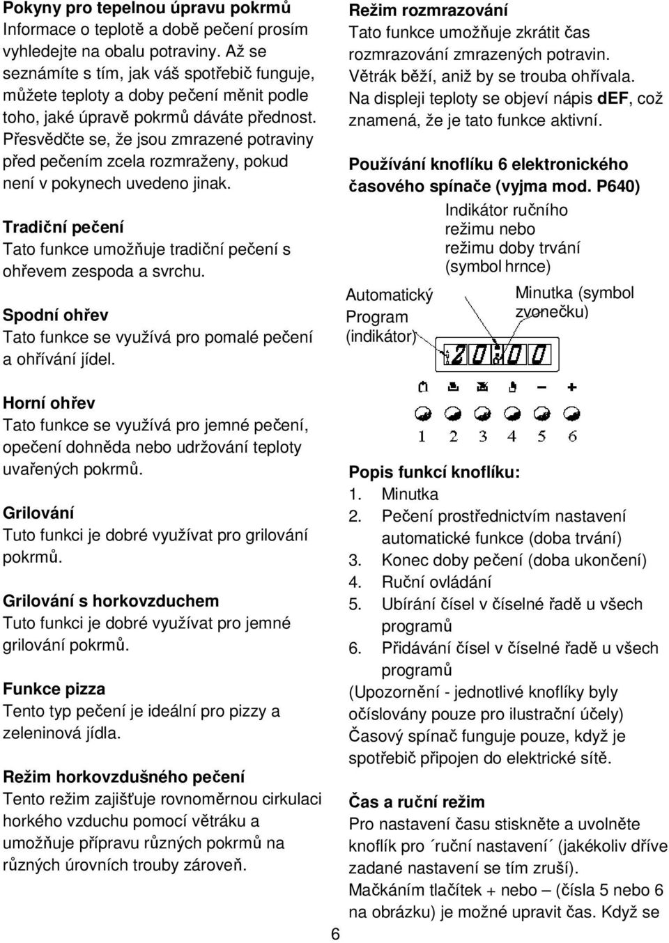 Přesvědčte se, že jsou zmrazené potraviny před pečením zcela rozmraženy, pokud není v pokynech uvedeno jinak. Tradiční pečení Tato funkce umožňuje tradiční pečení s ohřevem zespoda a svrchu.