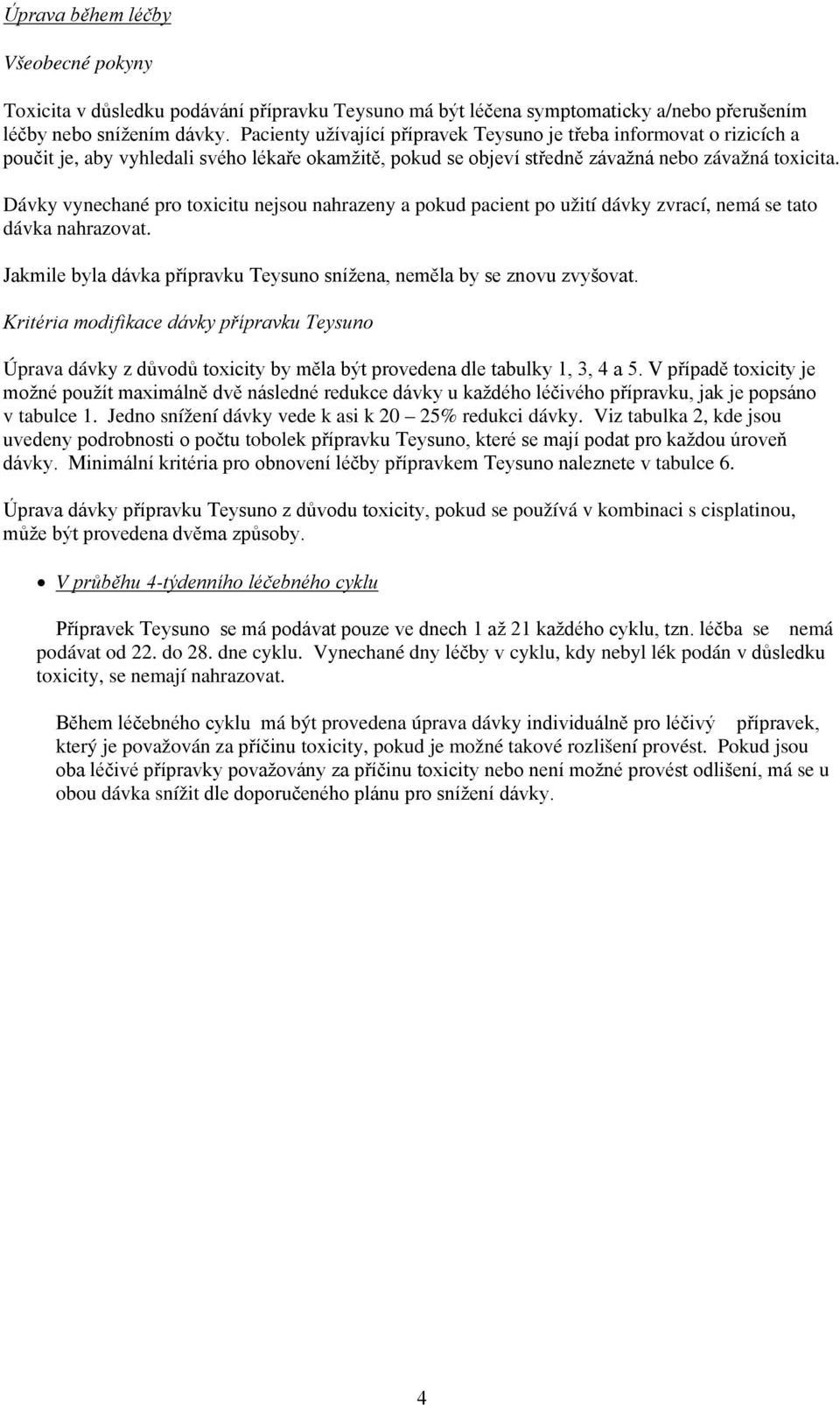 Dávky vynechané pro toxicitu nejsou nahrazeny a pokud pacient po užití dávky zvrací, nemá se tato dávka nahrazovat. Jakmile byla dávka přípravku Teysuno snížena, neměla by se znovu zvyšovat.