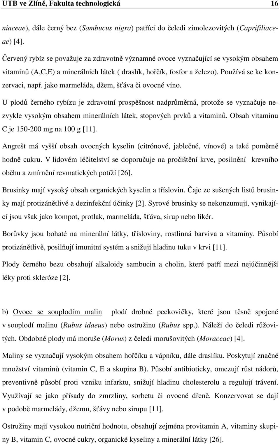 jako marmeláda, džem, šťáva či ovocné víno. U plodů černého rybízu je zdravotní prospěšnost nadprůměrná, protože se vyznačuje nezvykle vysokým obsahem minerálních látek, stopových prvků a vitaminů.