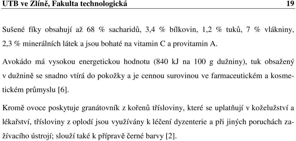 Avokádo má vysokou energetickou hodnotu (840 kj na 100 g dužniny), tuk obsažený v dužnině se snadno vtírá do pokožky a je cennou surovinou ve